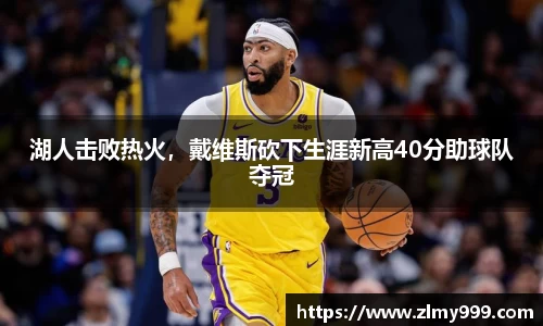 湖人击败热火，戴维斯砍下生涯新高40分助球队夺冠