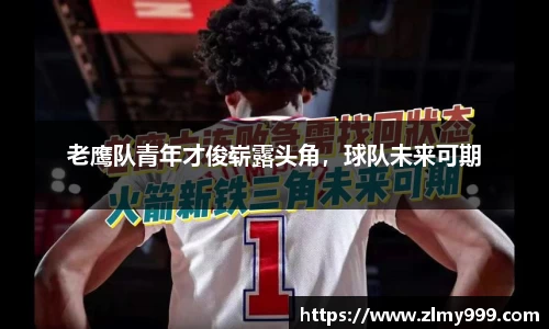 老鹰队青年才俊崭露头角，球队未来可期