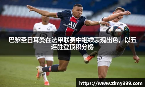 巴黎圣日耳曼在法甲联赛中继续表现出色，以五连胜登顶积分榜
