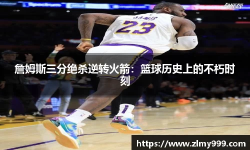 詹姆斯三分绝杀逆转火箭：篮球历史上的不朽时刻