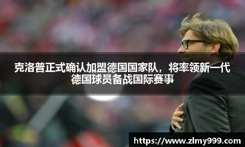 克洛普正式确认加盟德国国家队，将率领新一代德国球员备战国际赛事