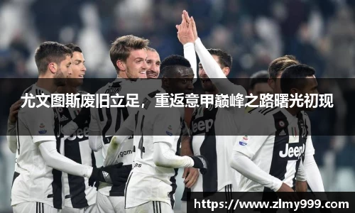 尤文图斯废旧立足，重返意甲巅峰之路曙光初现