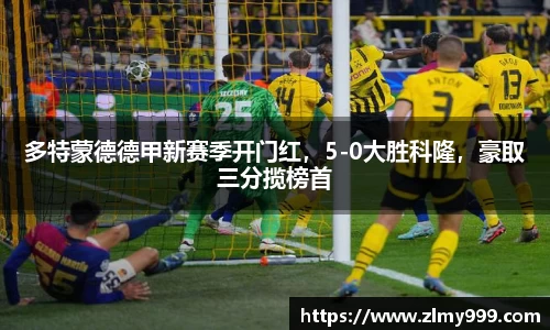 多特蒙德德甲新赛季开门红，5-0大胜科隆，豪取三分揽榜首