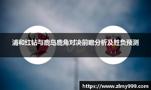浦和红钻与鹿岛鹿角对决前瞻分析及胜负预测