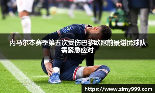 内马尔本赛季第五次受伤巴黎欧冠前景堪忧球队需紧急应对