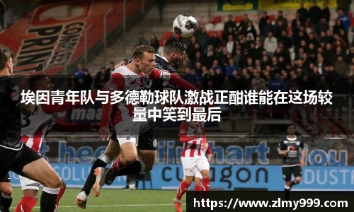 埃因青年队与多德勒球队激战正酣谁能在这场较量中笑到最后