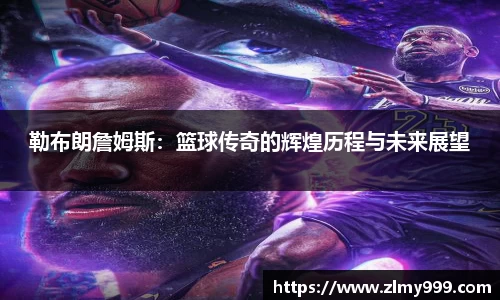 勒布朗詹姆斯：篮球传奇的辉煌历程与未来展望