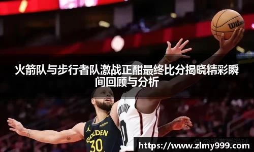 火箭队与步行者队激战正酣最终比分揭晓精彩瞬间回顾与分析