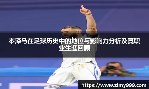 本泽马在足球历史中的地位与影响力分析及其职业生涯回顾