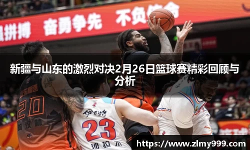 新疆与山东的激烈对决2月26日篮球赛精彩回顾与分析