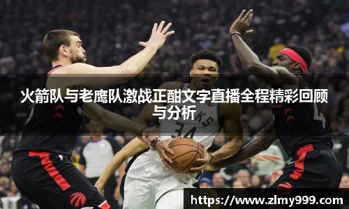 火箭队与老鹰队激战正酣文字直播全程精彩回顾与分析