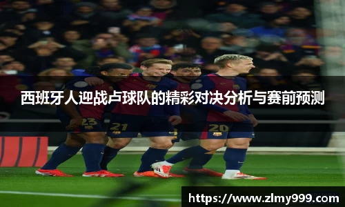 西班牙人迎战卢球队的精彩对决分析与赛前预测